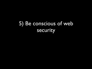 5) Be conscious of web
       security
 