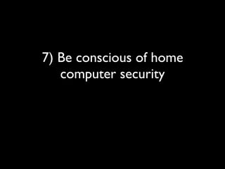 7) Be conscious of home
   computer security
 