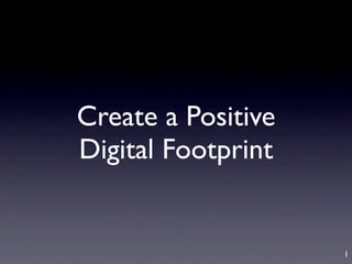 Create a Positive
Digital Footprint


                    1
 