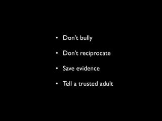 • Don’t bully

• Don’t reciprocate

• Save evidence

• Tell a trusted adult
 