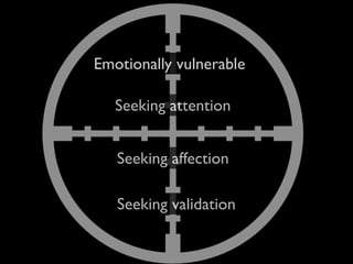 Emotionally vulnerable

   Seeking attention


   Seeking affection

   Seeking validation
 