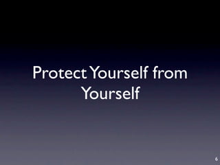 Protect Yourself from
      Yourself


                        6
 