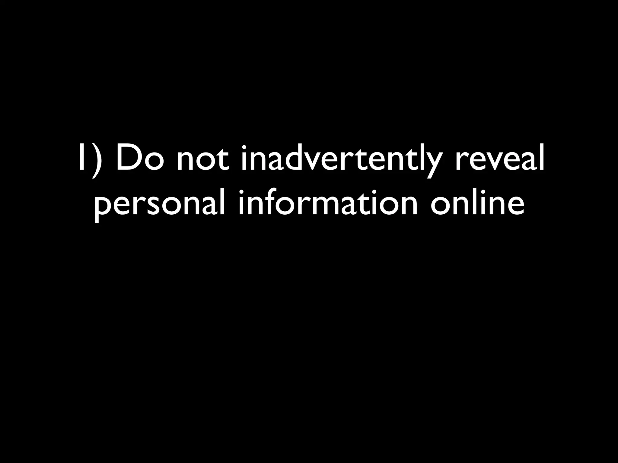 1) Do not inadvertently reveal
 personal information online
 