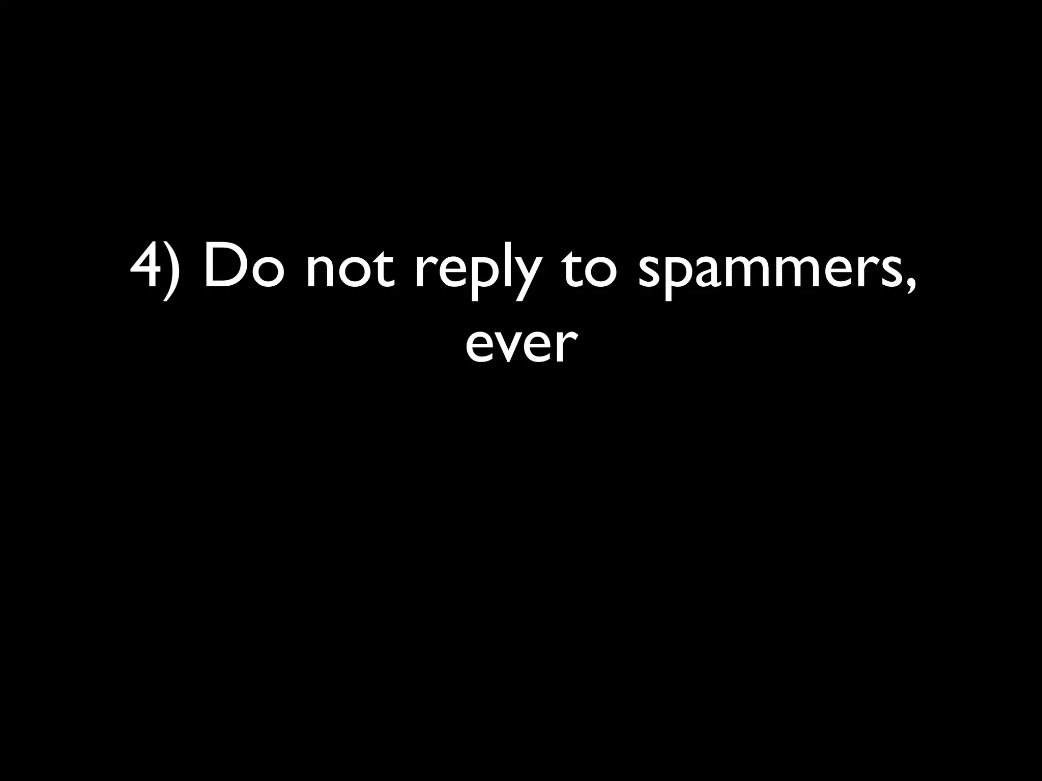 4) Do not reply to spammers,
            ever
 