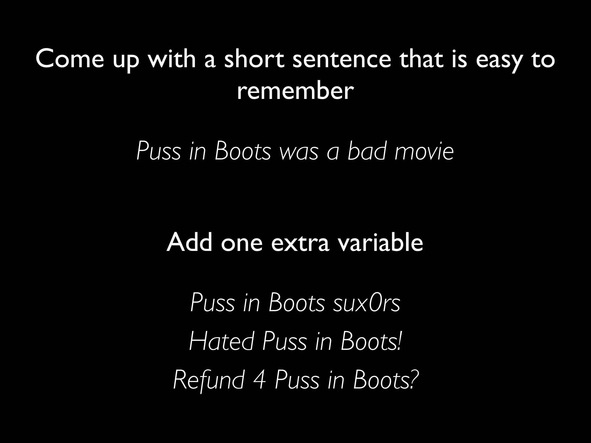 Come up with a short sentence that is easy to
                remember

        Puss in Boots was a bad movie


           Add one extra variable

            Puss in Boots sux0rs
            Hated Puss in Boots!
           Refund 4 Puss in Boots?
 