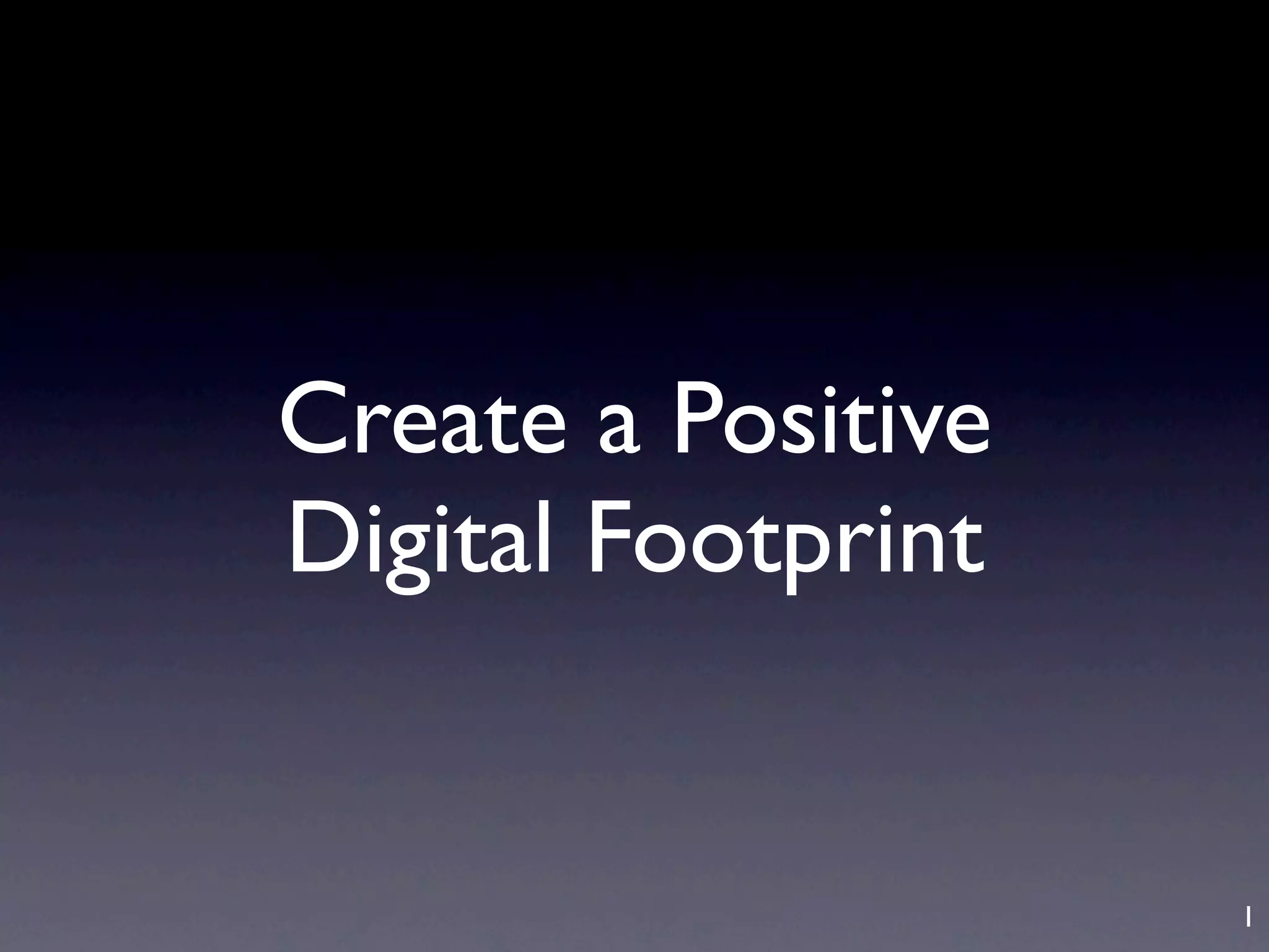Create a Positive
Digital Footprint


                    1
 