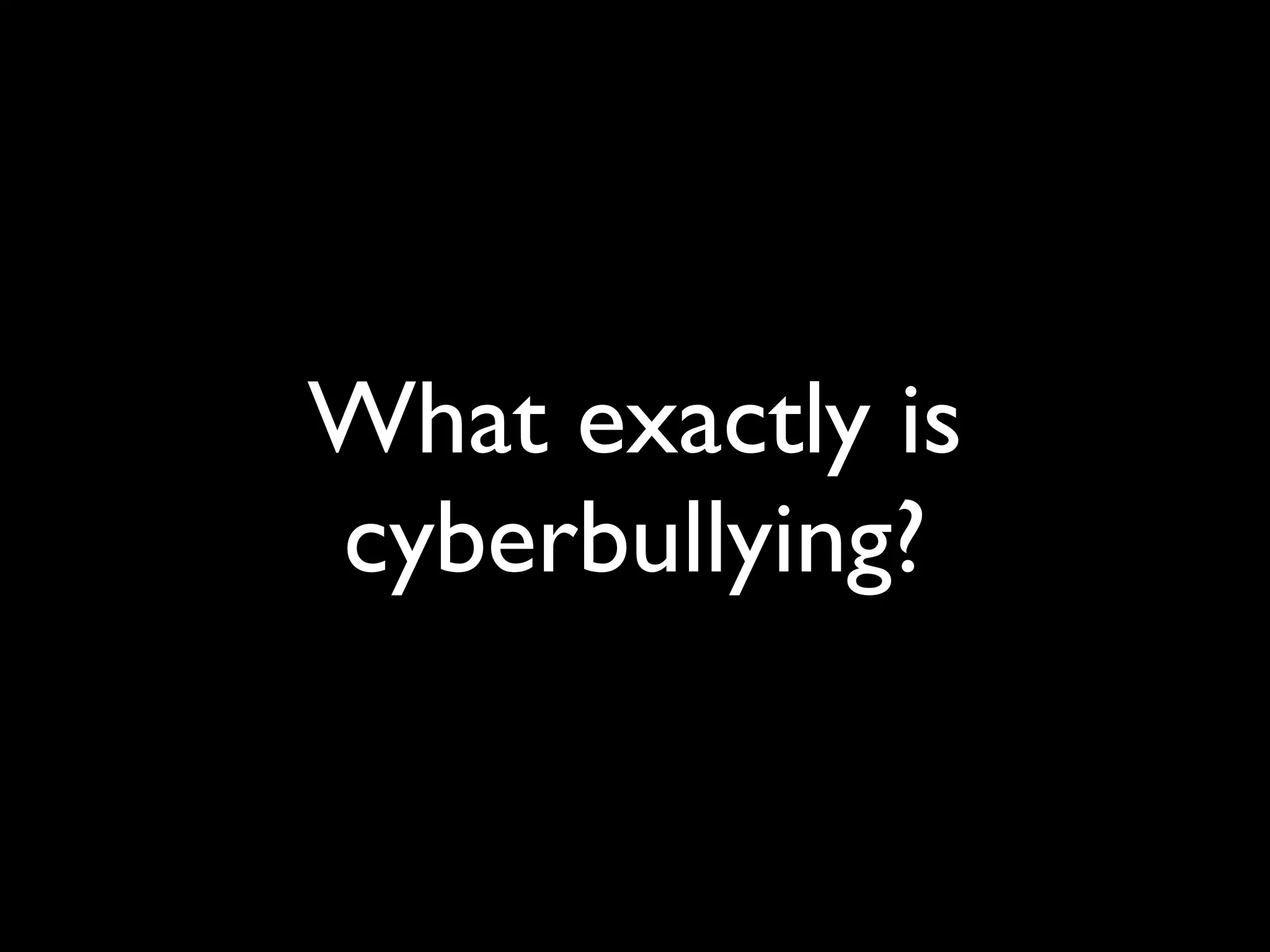 What exactly is
cyberbullying?
 