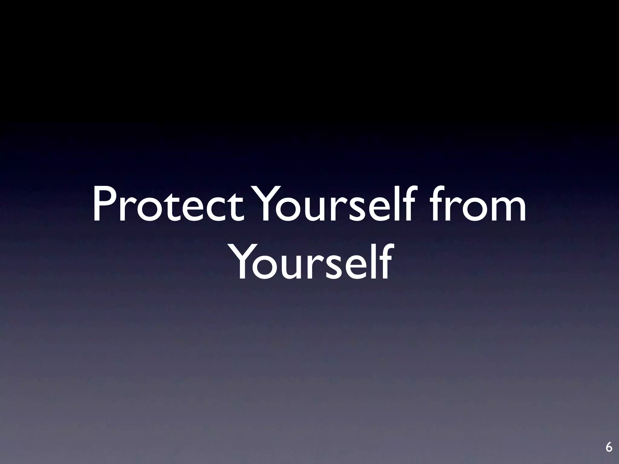 Protect Yourself from
      Yourself


                        6
 
