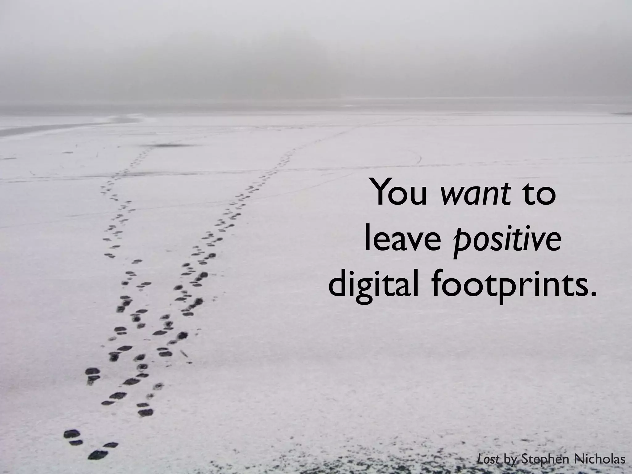 You want to
  leave positive
digital footprints.



          Lost by Stephen Nicholas
 