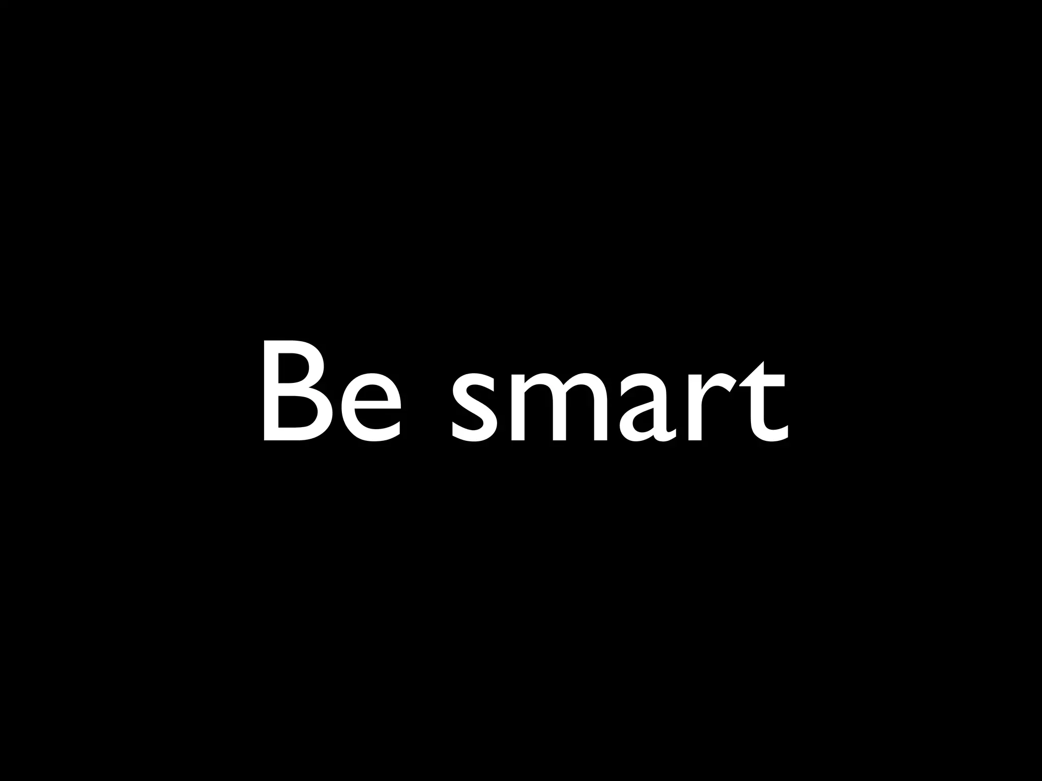Be smart
 