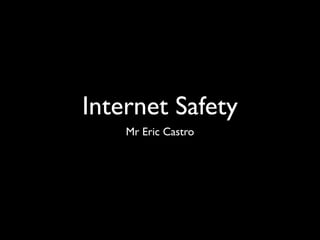 Internet Safety
    Mr Eric Castro
 