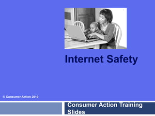 Internet Safety
Consumer Action Training
Slides
© Consumer Action 2010
 