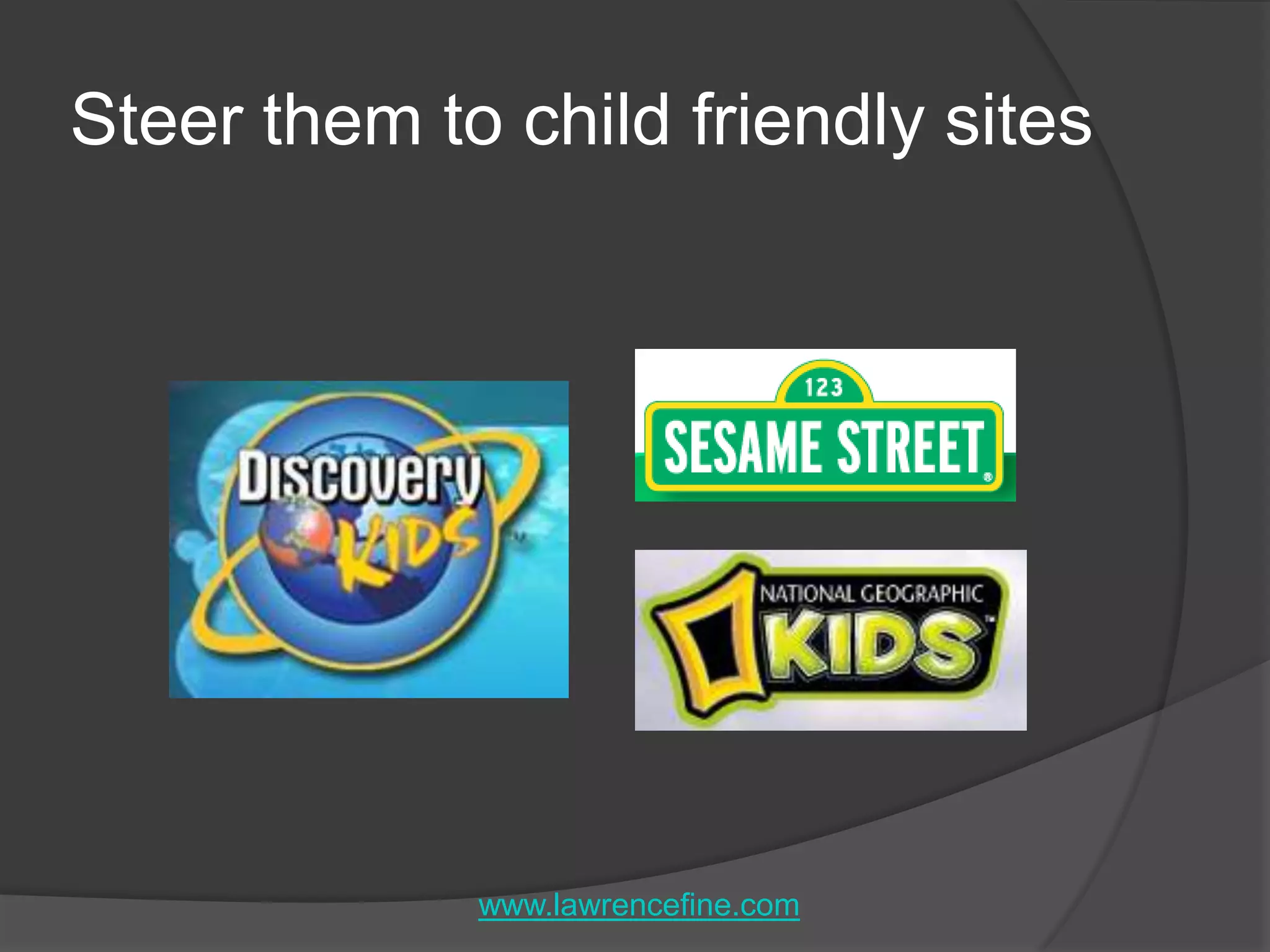 Steer them to child friendly siteswww.lawrencefine.com