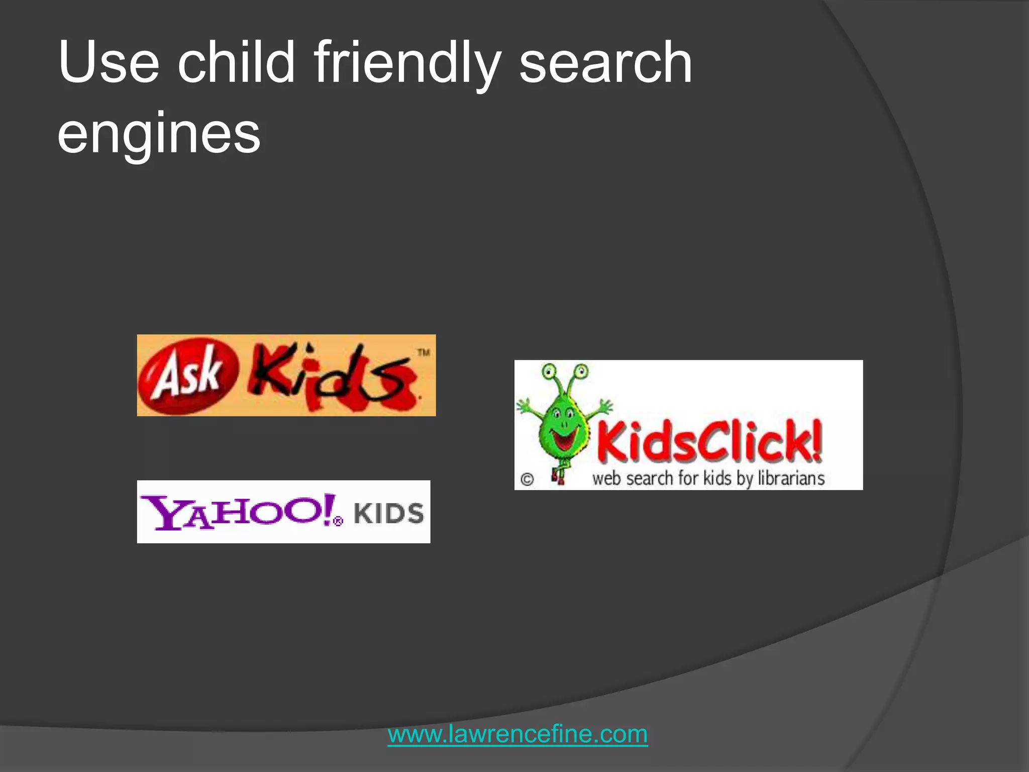 Use child friendly search engineswww.lawrencefine.com