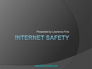 Internet Safety Presented by Lawrence Fine www.lawrencefine.com 