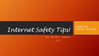 Internet Safety Tips! 
By: Rachel Ramesh 
G-9 
Subject: GK 
Teacher: Ms. Uma 
 