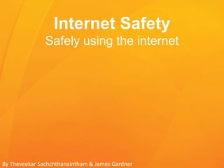 Internet Safety
Safely using the internet
By Theveekar Sachchthanaintham & James Gardner
 