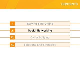 CONTENTS
Staying Safe OnlineI.
Social NetworkingII.
Cyber bullyingIII.
Solutions and StrategiesIII.
 