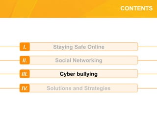 CONTENTS
Staying Safe OnlineI.
Social NetworkingII.
Cyber bullyingIII.
Solutions and StrategiesIV.
 
