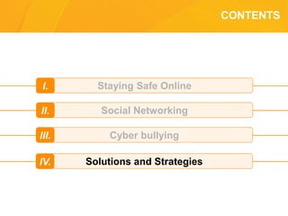 CONTENTS
Staying Safe OnlineI.
Social NetworkingII.
Cyber bullyingIII.
Solutions and StrategiesIV.
 