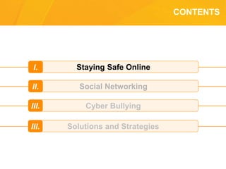 CONTENTS
Staying Safe OnlineI.
Social NetworkingII.
Cyber BullyingIII.
Solutions and StrategiesIII.
 