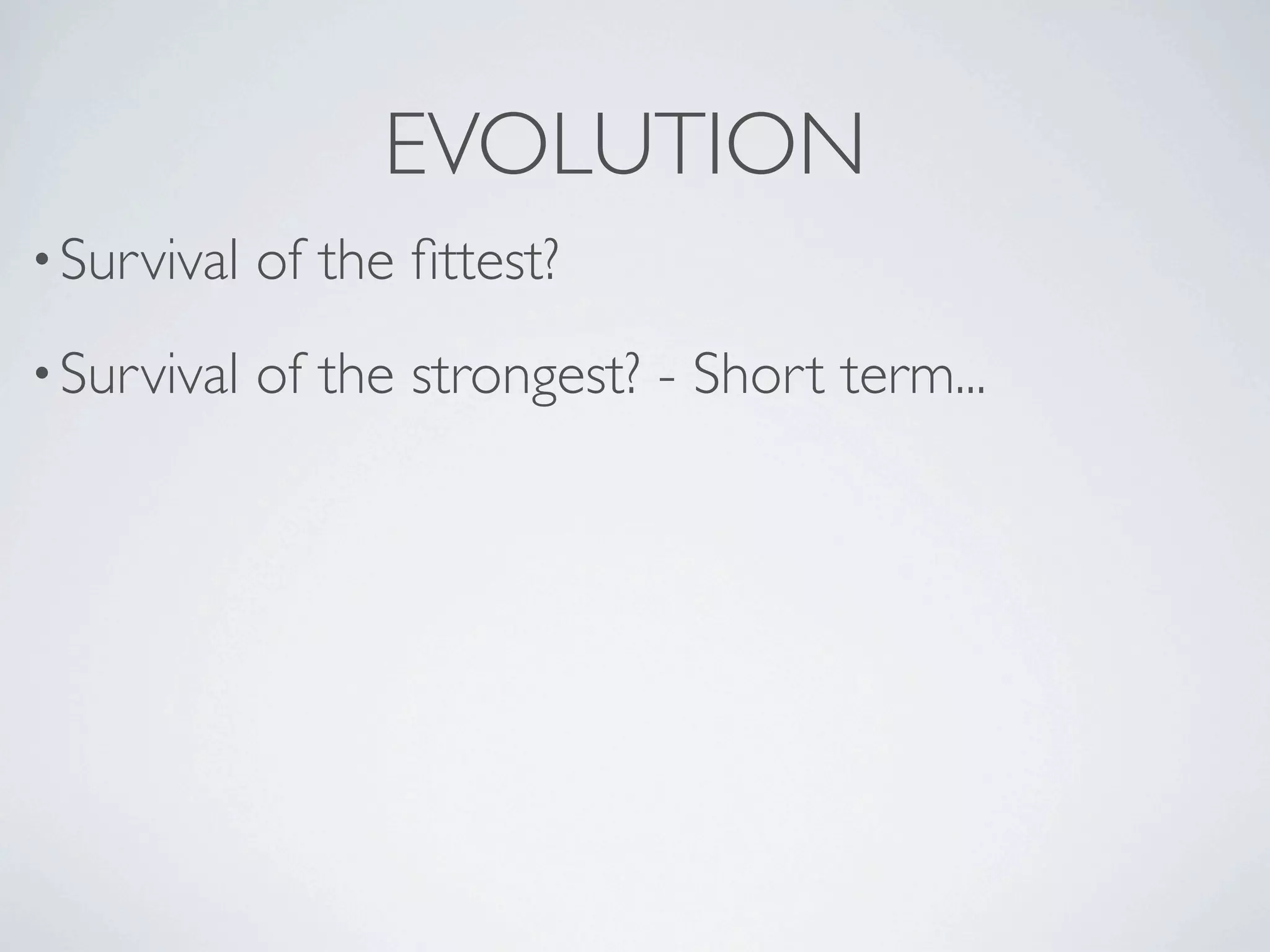 EVOLUTION
• Survival   of the ﬁttest?
• Survival   of the strongest? - Short term...
 