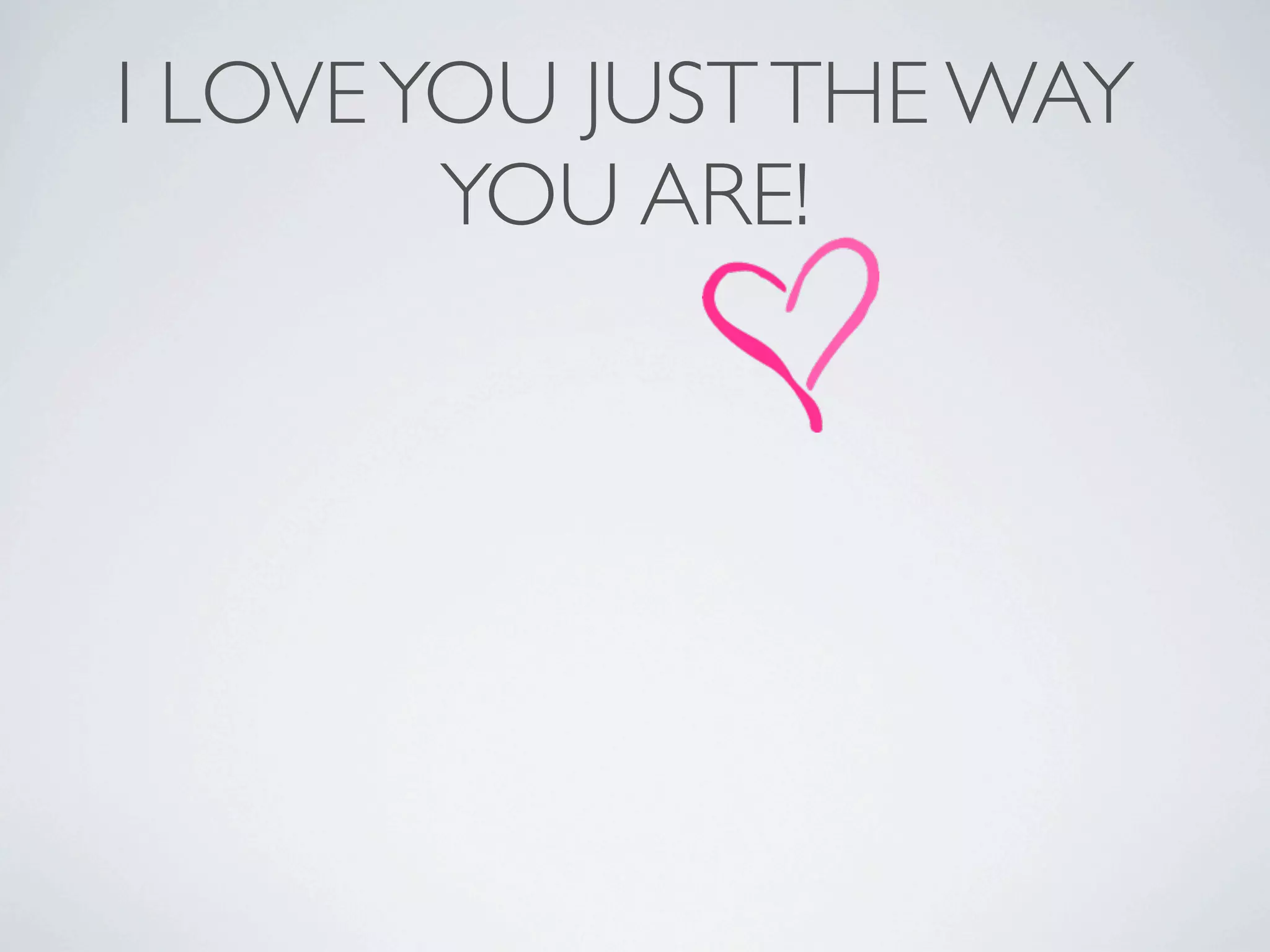 I LOVE YOU JUST THE WAY
        YOU ARE!
 