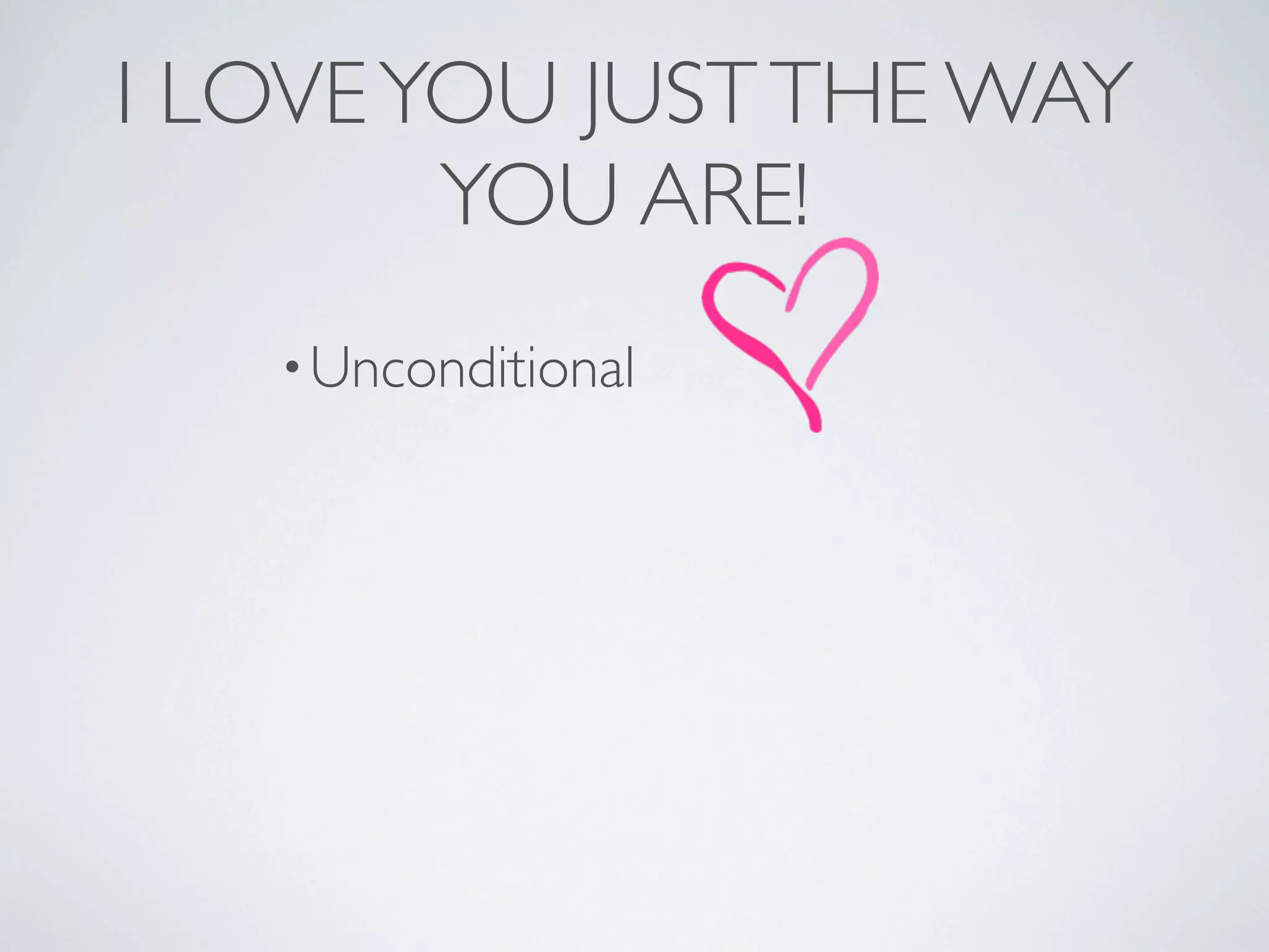 I LOVE YOU JUST THE WAY
        YOU ARE!
   • Unconditional
 
