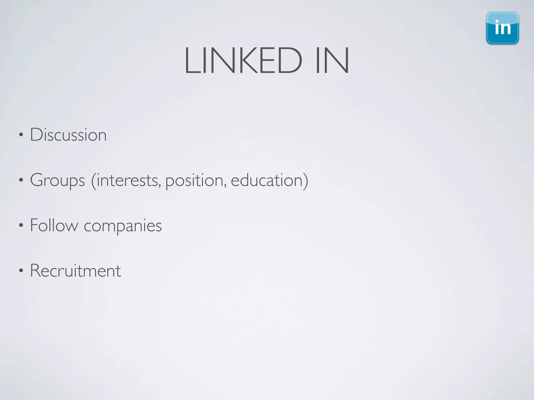 LINKED IN
•   Discussion

•   Groups (interests, position, education)

•   Follow companies

•   Recruitment
 