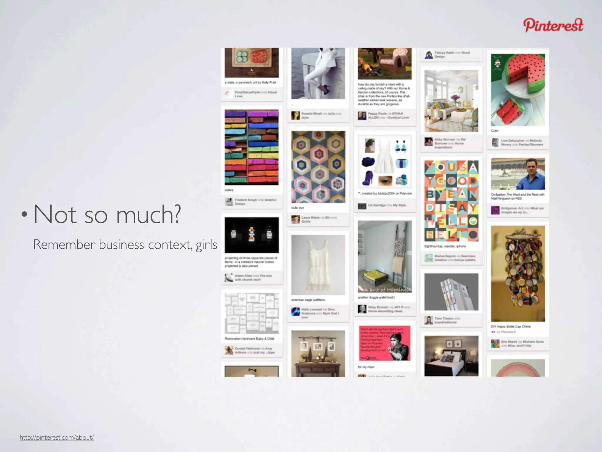• Not                  so much?
    Remember business context, girls




http://pinterest.com/about/
 