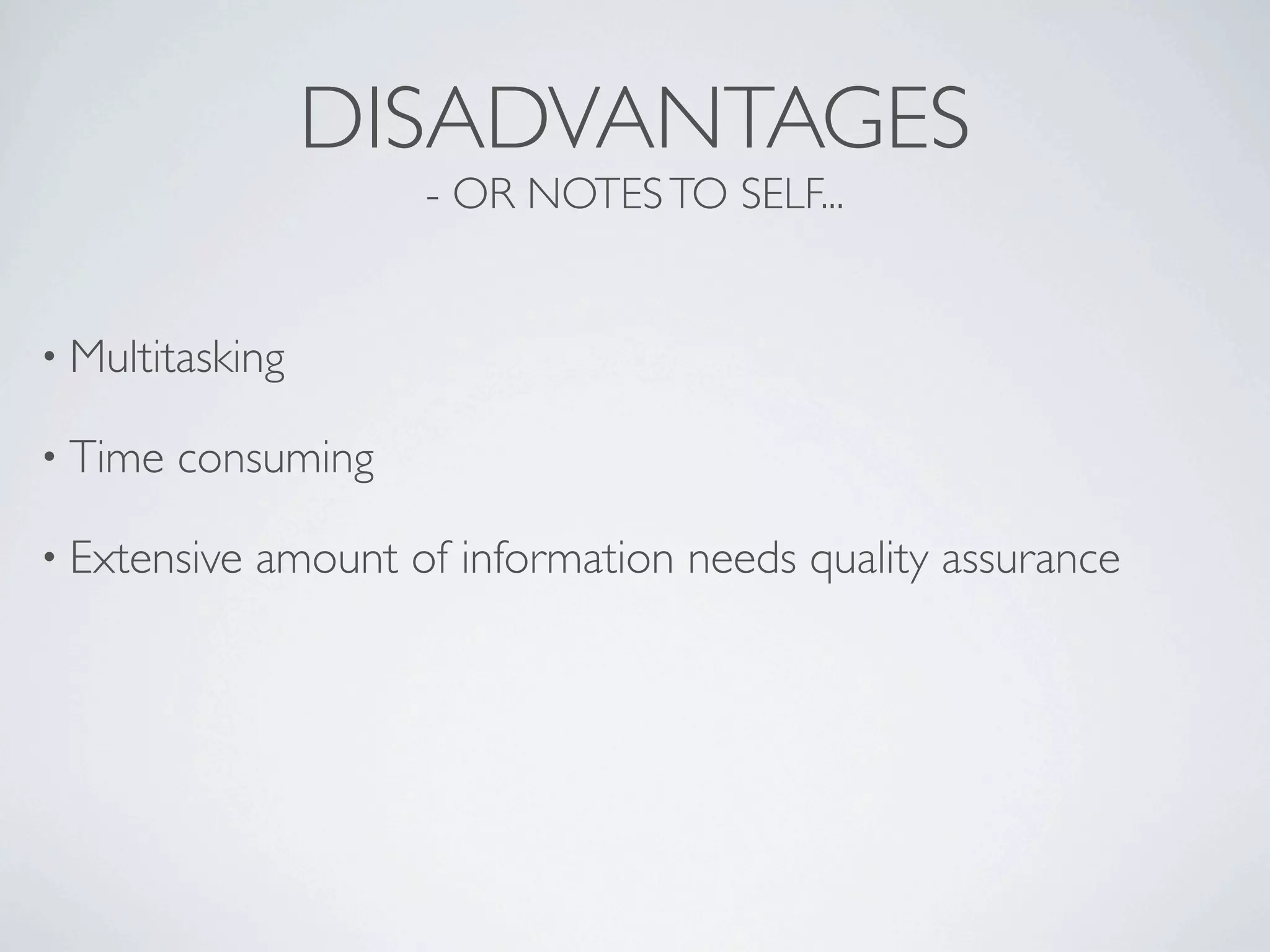 DISADVANTAGES
                      - OR NOTES TO SELF...


• Multitasking

• Time   consuming

• Extensive   amount of information needs quality assurance
 