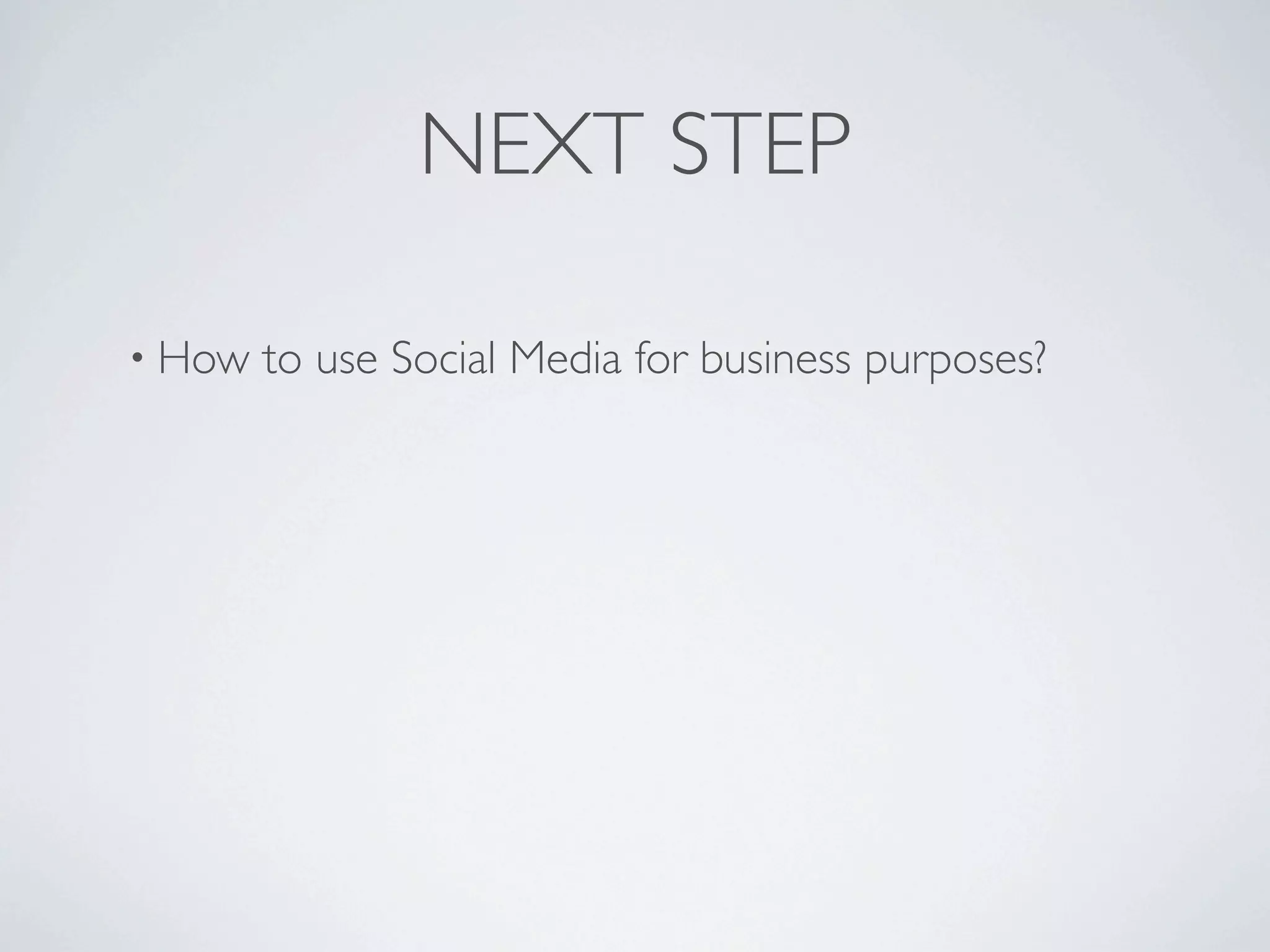 NEXT STEP

• How   to use Social Media for business purposes?
 