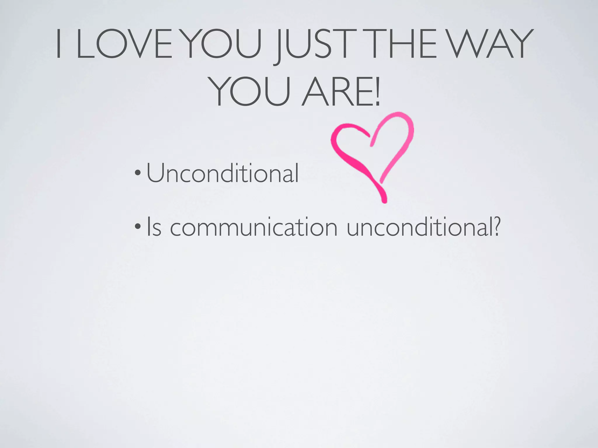 I LOVE YOU JUST THE WAY
        YOU ARE!
   • Unconditional

   • Is   communication unconditional?
 