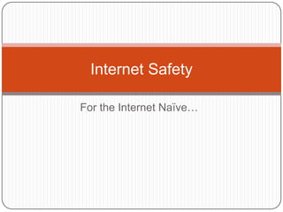 For the Internet Naïve… Internet Safety 