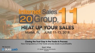 Closing the Trust Gap in the Trade-in Process:
How transparency in the trade process leads to profitability
Kerri Wise
VP, Dealer Training and Industry
TrueCar
Title Sponsor
 