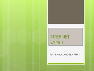 INTERNET
SANO

Por : PAULA ANDREA FRIAS.
 