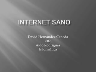 David Hernández Cepeda
          602
    Aldo Rodríguez
      Informática
 