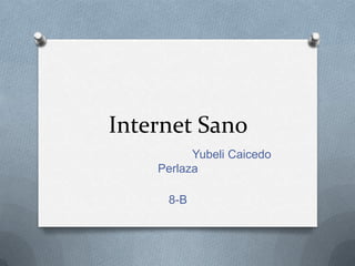 Internet Sano
          Yubeli Caicedo
    Perlaza

     8-B
 