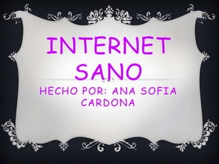 INTERNET
  SANO
HECHO POR: ANA SOFIA
      CARDONA
 