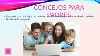 CONCEJOS PARA
PADRES• Comparta con sus hijos en internet viendo videos graciosos o viendo películas
familiares de su agrado.
 