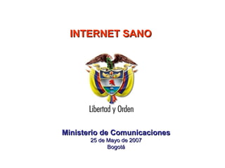 Ministerio   de Comunicaciones 25 de Mayo de 2007 Bogotá INTERNET SANO 
