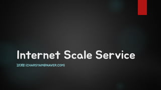 Internet Scale Service
강대명 (CHARSYAM@NAVER.COM)
 