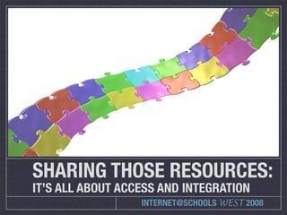 SHARING THOSE RESOURCES:
IT’S ALL ABOUT ACCESS AND INTEGRATION
                  INTERNET@SCHOOLS WEST 2008
 
