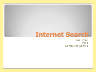 Internet Search
              Tori Small
                    Pd 1
        Computer Apps 1
 