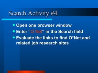 Search Activity #4 Open one browser window Enter “ O Net ” in the Search field Evaluate the links to find O*Net and related job research sites 