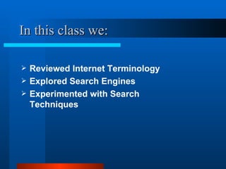 In this class we: Reviewed Internet Terminology Explored Search Engines Experimented with Search Techniques 