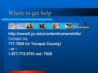 Where to get help http://www2.yc.edu/content/careerskills/  Contact Us: 717.7920 (in Yavapai County) - or - 1.877.772.5701 ext. 7920 