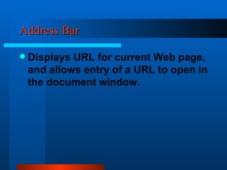 Address Bar  Displays URL for current Web page, and allows entry of a URL to open in the document window. 