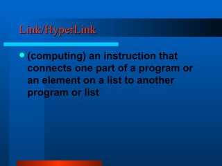 Link/HyperLink (computing) an instruction that connects one part of a program or an element on a list to another program or list 