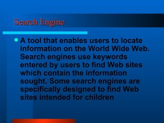Search Engine A tool that enables users to locate information on the World Wide Web. Search engines use keywords entered by users to find Web sites which contain the information sought. Some search engines are specifically designed to find Web sites intended for children 